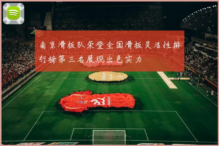 南京滑板队荣登全国滑板灵活性排行榜第三名展现出色实力