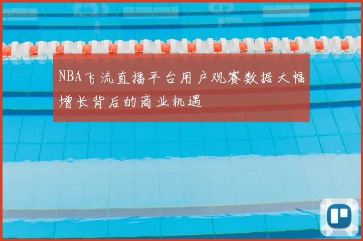 NBA飞流直播平台用户观赛数据大幅增长背后的商业机遇