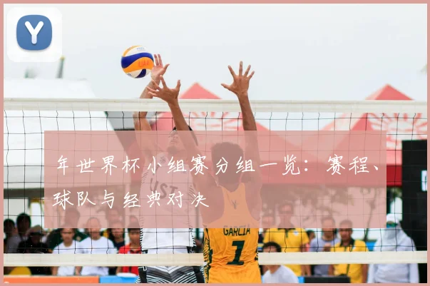 年世界杯小组赛分组一览：赛程、球队与经典对决