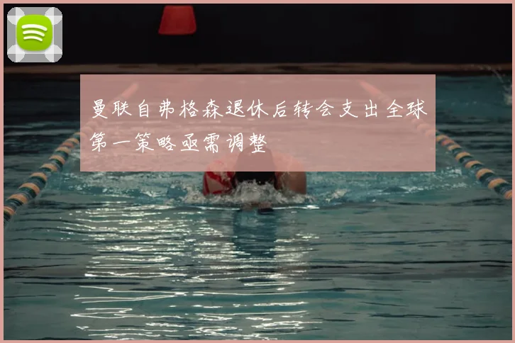 曼联自弗格森退休后转会支出全球第一策略亟需调整