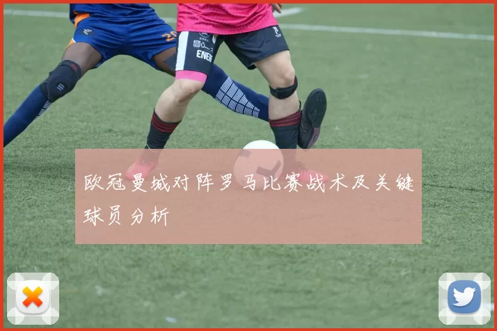 欧冠曼城对阵罗马比赛战术及关键球员分析