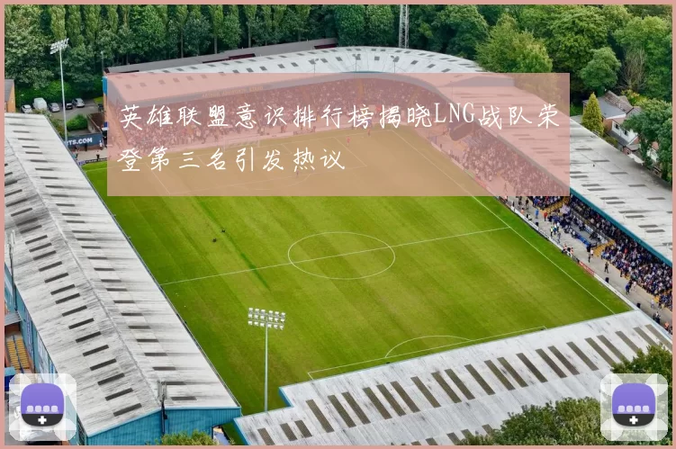 英雄联盟意识排行榜揭晓LNG战队荣登第三名引发热议