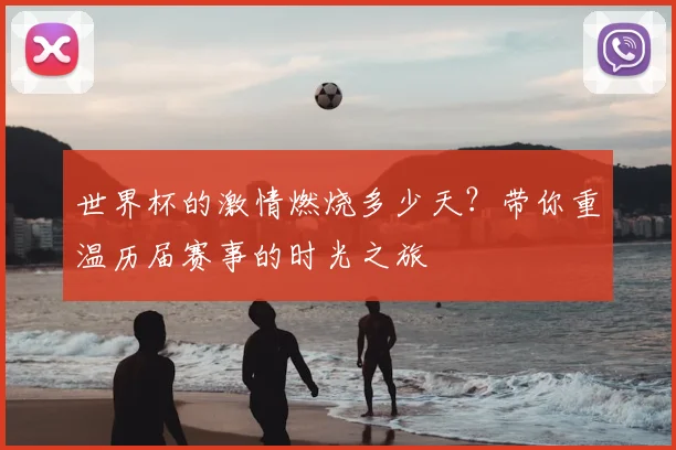 世界杯的激情燃烧多少天?带你重温历届赛事的时光之旅