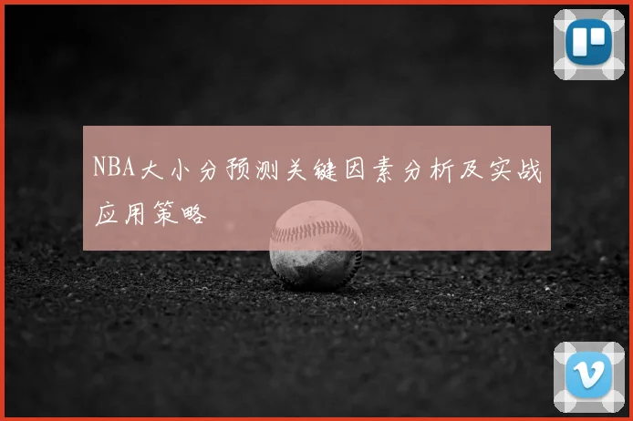 NBA大小分预测关键因素分析及实战应用策略