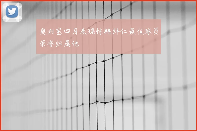 奥利塞四月表现惊艳拜仁最佳球员荣誉归属他