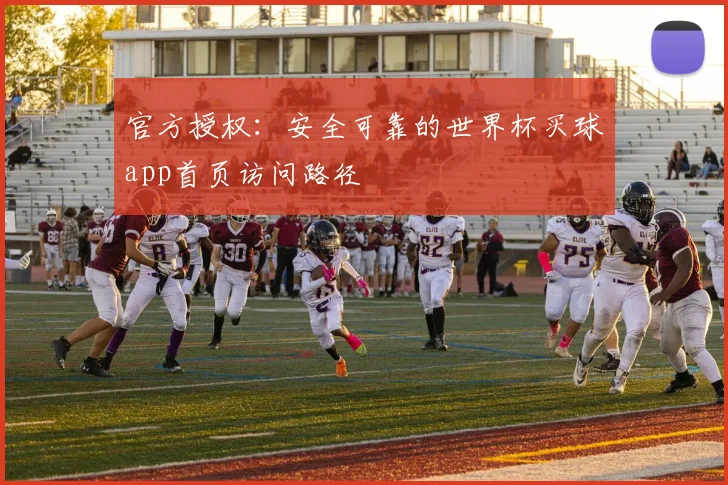官方授权：安全可靠的世界杯买球app首页访问路径