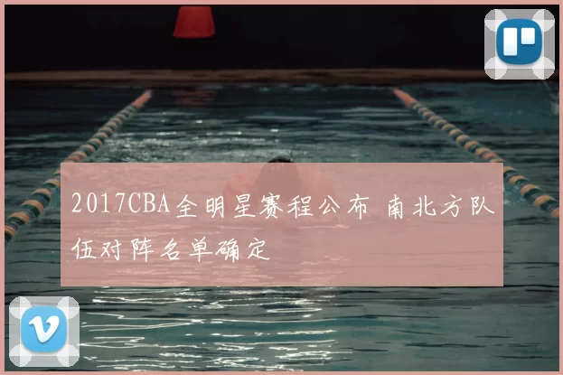 2017CBA全明星赛程公布 南北方队伍对阵名单确定