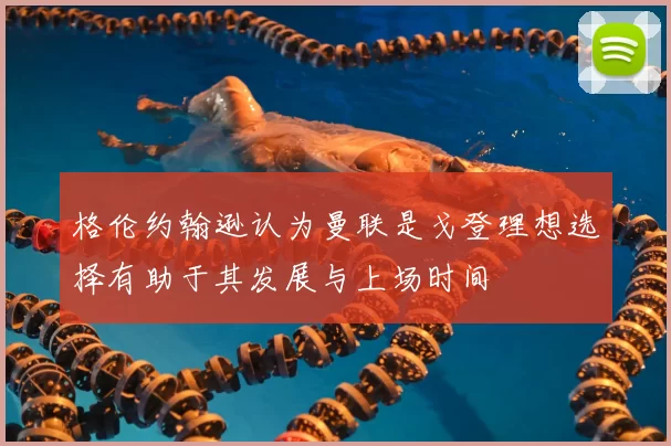 格伦约翰逊认为曼联是戈登理想选择有助于其发展与上场时间