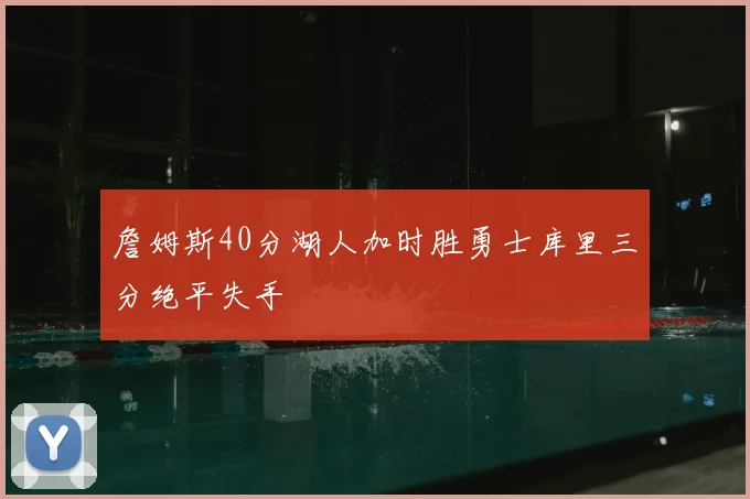 詹姆斯40分湖人加时胜勇士库里三分绝平失手