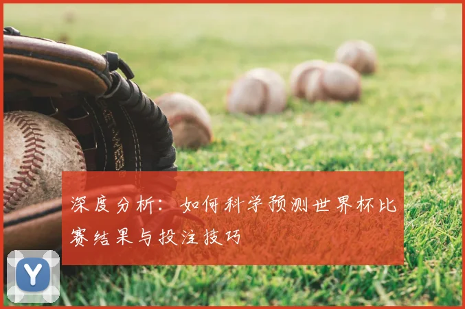深度分析：如何科学预测世界杯比赛结果与投注技巧