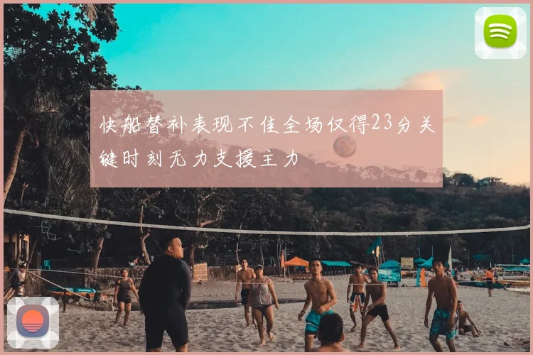 快船替补表现不佳全场仅得23分关键时刻无力支援主力