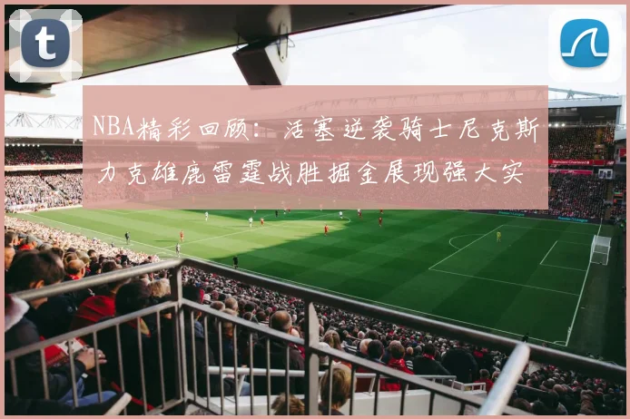NBA精彩回顾：活塞逆袭骑士尼克斯力克雄鹿雷霆战胜掘金展现强大实力