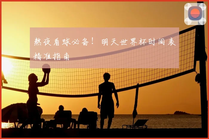 熬夜看球必备!明天世界杯时间表精准指南