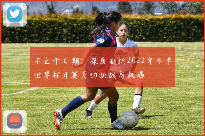 不止于日期：深度剖析2022年冬季世界杯开赛月的挑战与机遇