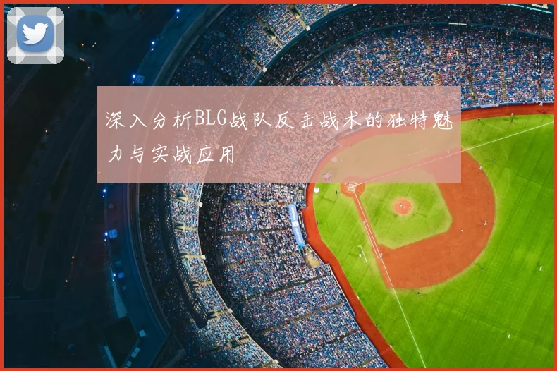 深入分析BLG战队反击战术的独特魅力与实战应用