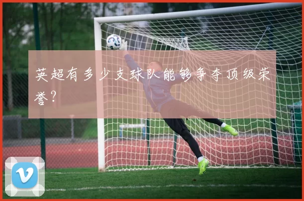 英超有多少支球队能够争夺顶级荣誉？