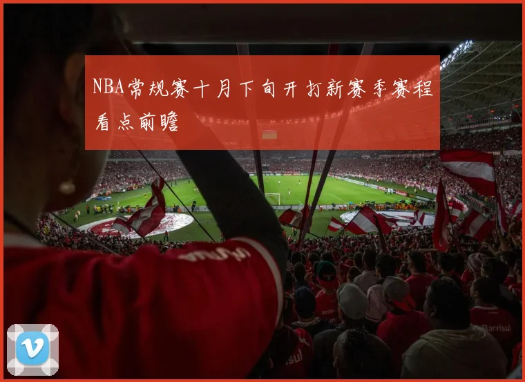 NBA常规赛十月下旬开打新赛季赛程看点前瞻
