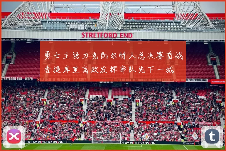 勇士主场力克凯尔特人总决赛首战告捷库里高效发挥率队先下一城