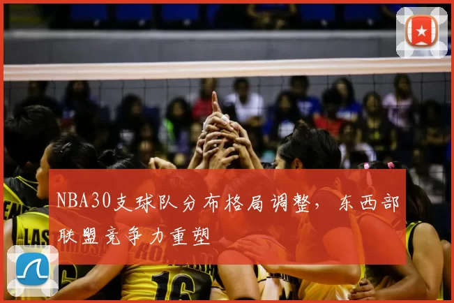 NBA30支球队分布格局调整，东西部联盟竞争力重塑