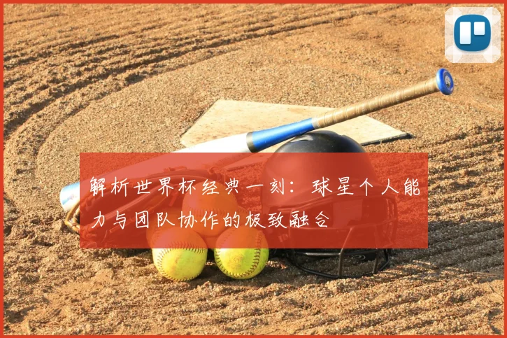 解析世界杯经典一刻：球星个人能力与团队协作的极致融合