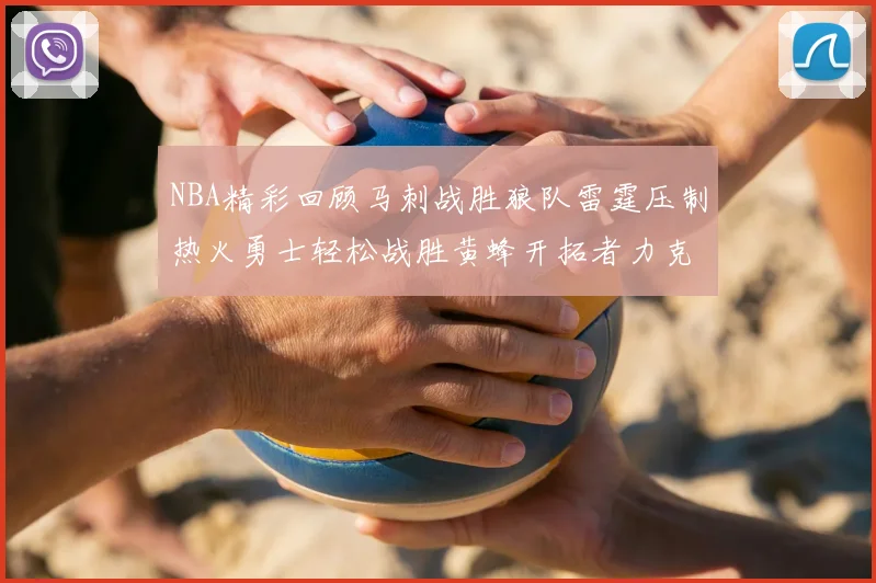 NBA精彩回顾马刺战胜狼队雷霆压制热火勇士轻松战胜黄蜂开拓者力克湖人
