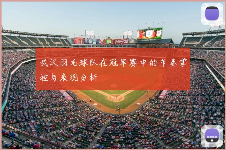 武汉羽毛球队在冠军赛中的节奏掌控与表现分析