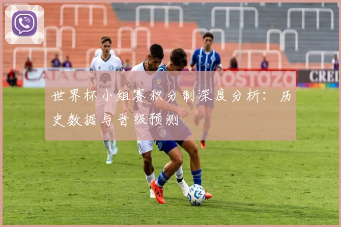 世界杯小组赛积分制深度分析：历史数据与晋级预测
