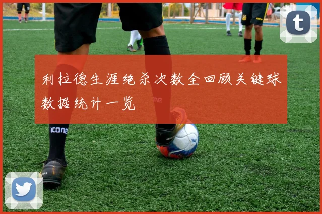 利拉德生涯绝杀次数全回顾关键球数据统计一览