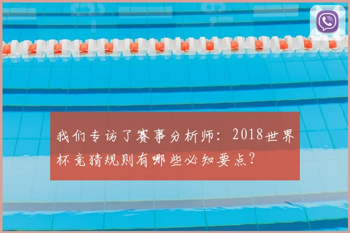 我们专访了赛事分析师：2018世界杯竞猜规则有哪些必知要点？