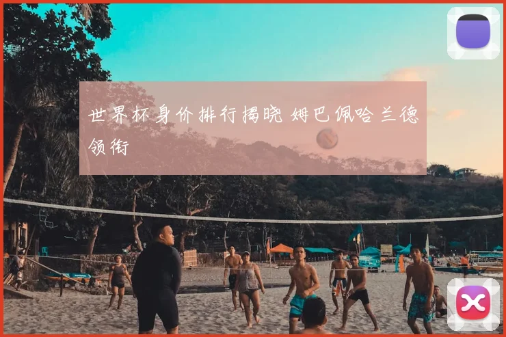 世界杯身价排行揭晓 姆巴佩哈兰德领衔