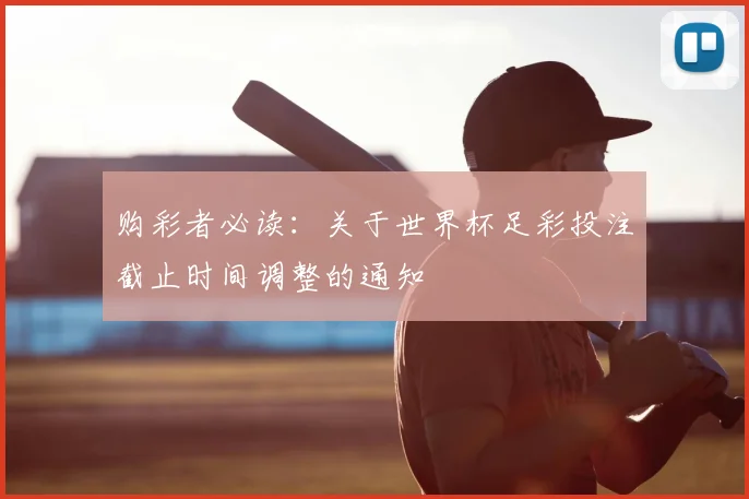 购彩者必读:关于世界杯足彩投注截止时间调整的通知