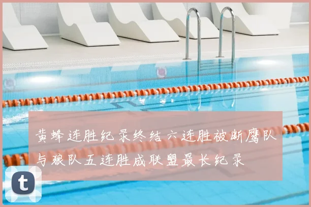 黄蜂连胜纪录终结六连胜被断鹰队与狼队五连胜成联盟最长纪录