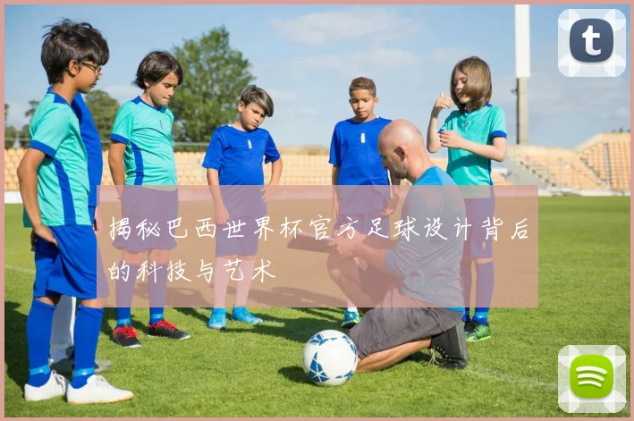 揭秘巴西世界杯官方足球设计背后的科技与艺术