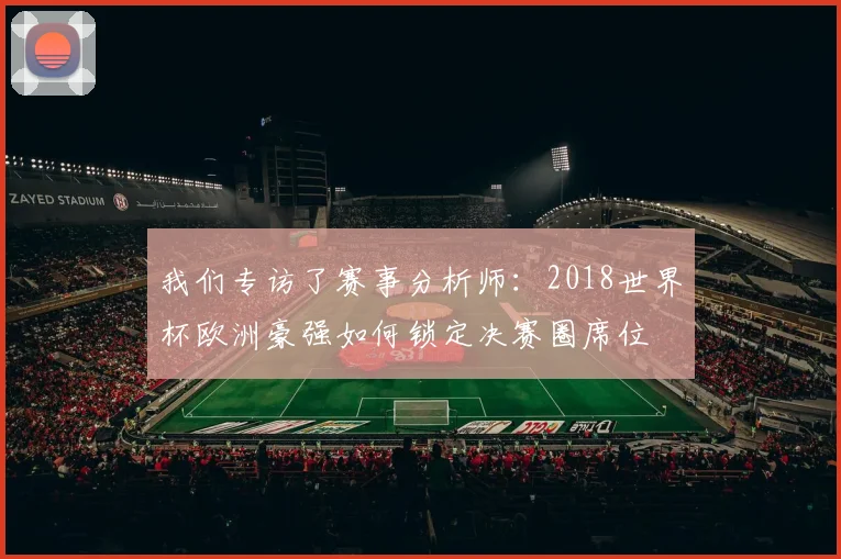 我们专访了赛事分析师：2018世界杯欧洲豪强如何锁定决赛圈席位