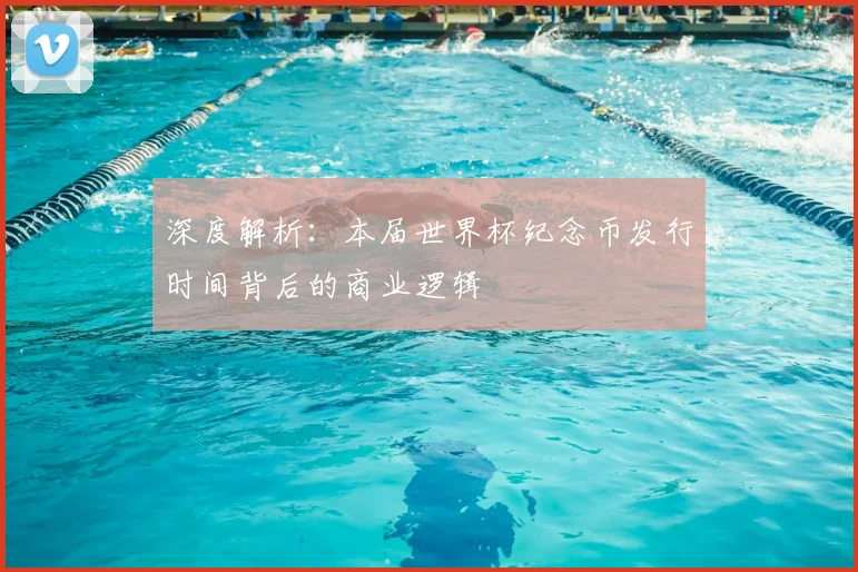 深度解析：本届世界杯纪念币发行时间背后的商业逻辑