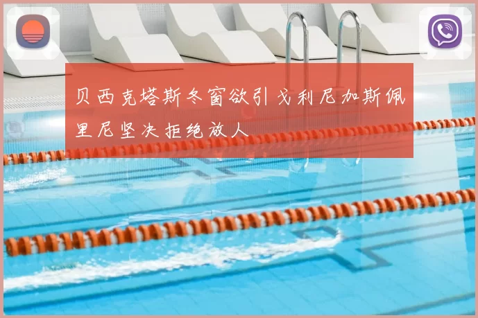 贝西克塔斯冬窗欲引戈利尼加斯佩里尼坚决拒绝放人