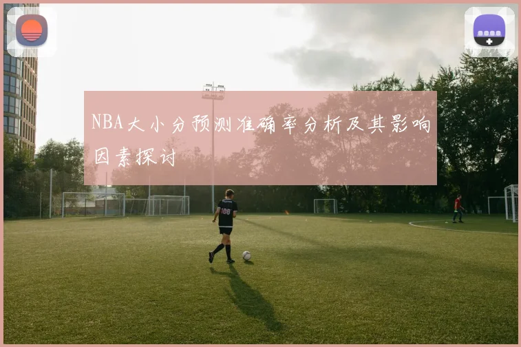 NBA大小分预测准确率分析及其影响因素探讨