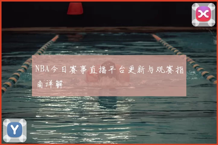 NBA今日赛事直播平台更新与观赛指南详解