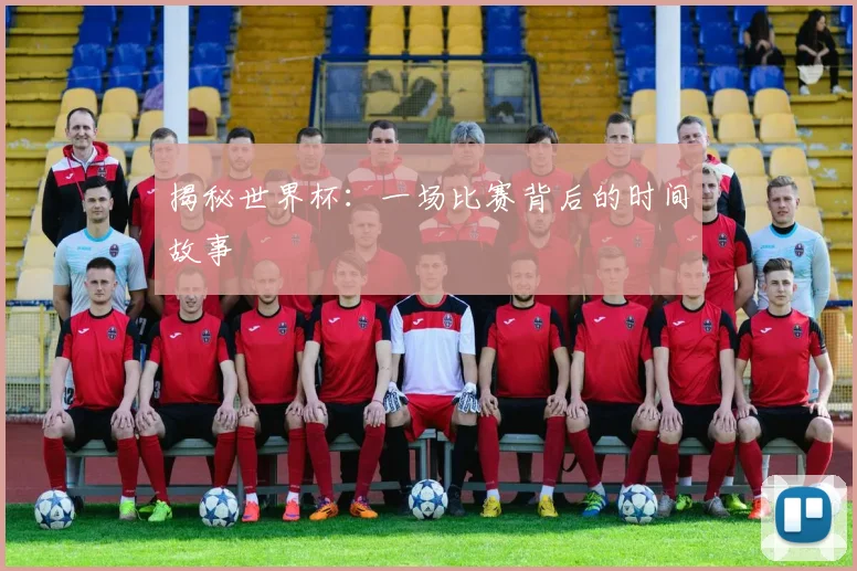 揭秘世界杯:一场比赛背后的时间故事