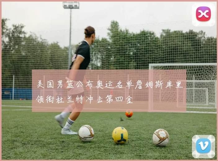 美国男篮公布奥运名单詹姆斯库里领衔杜兰特冲击第四金