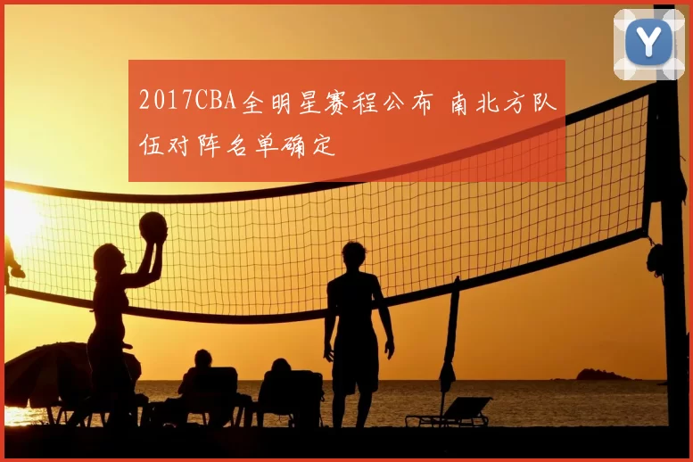 2017CBA全明星赛程公布 南北方队伍对阵名单确定