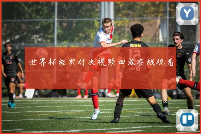 世界杯经典对决视频回放在线观看