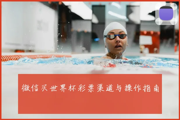 微信买世界杯彩票渠道与操作指南