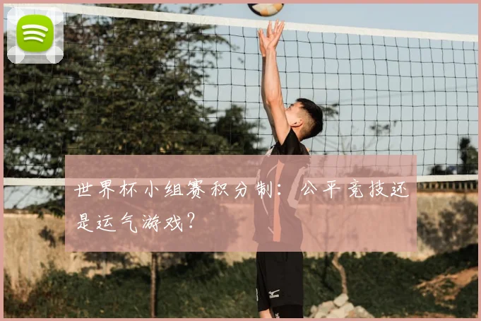 世界杯小组赛积分制：公平竞技还是运气游戏？