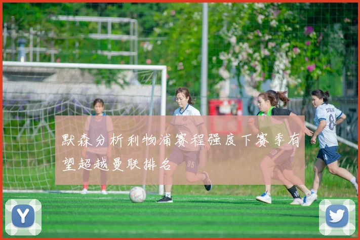 默森分析利物浦赛程强度下赛季有望超越曼联排名