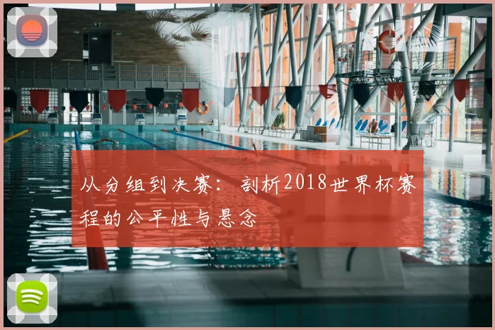 从分组到决赛：剖析2018世界杯赛程的公平性与悬念