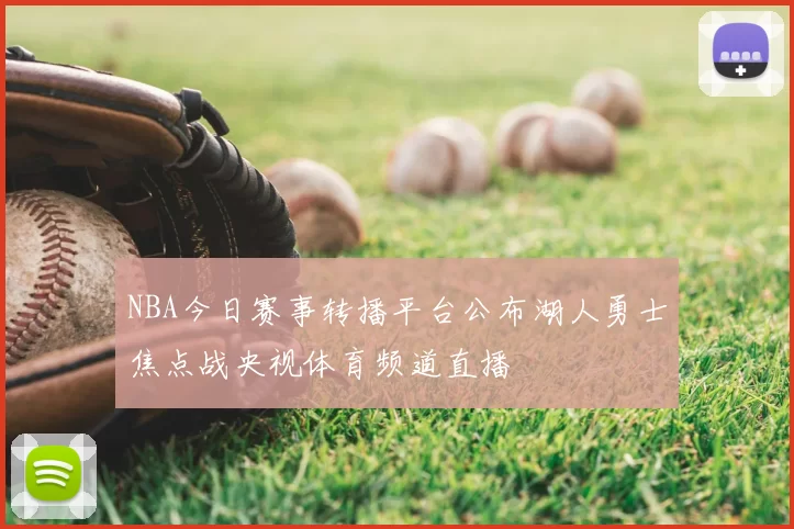 NBA今日赛事转播平台公布湖人勇士焦点战央视体育频道直播