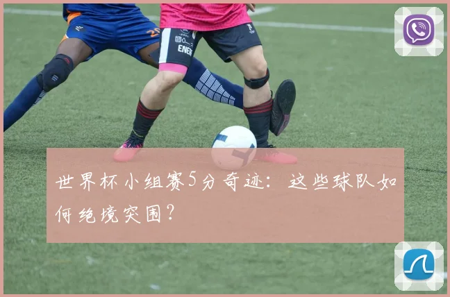 世界杯小组赛5分奇迹：这些球队如何绝境突围？
