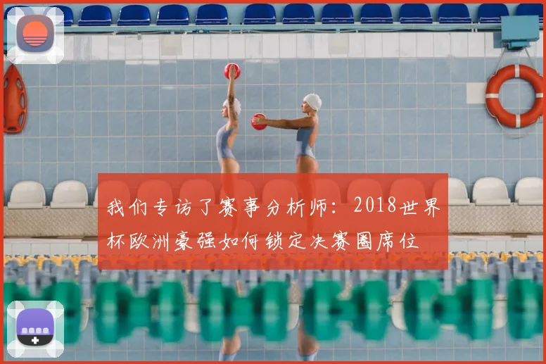 我们专访了赛事分析师:2018世界杯欧洲豪强如何锁定决赛圈席位