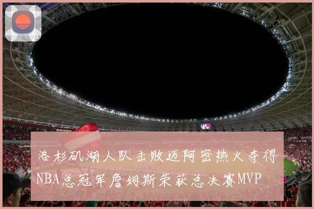 洛杉矶湖人队击败迈阿密热火夺得NBA总冠军詹姆斯荣获总决赛MVP